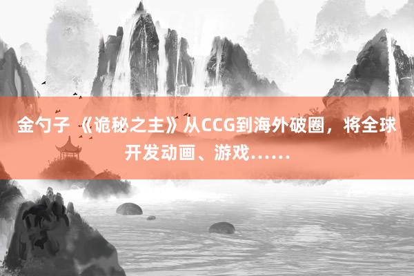 金勺子 《诡秘之主》从CCG到海外破圈，将全球开发动画、游戏……