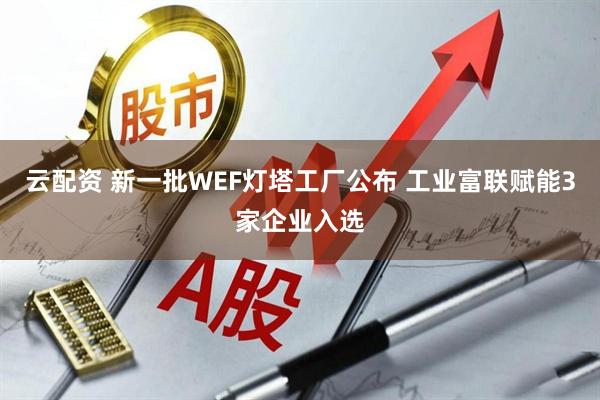 云配资 新一批WEF灯塔工厂公布 工业富联赋能3家企业入选