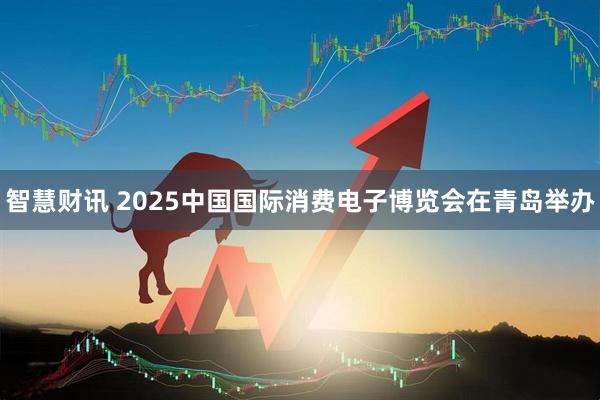 智慧财讯 2025中国国际消费电子博览会在青岛举办