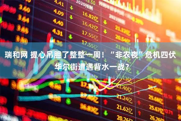 瑞和网 提心吊胆了整整一周！“非农夜”危机四伏 华尔街遭遇背水一战？