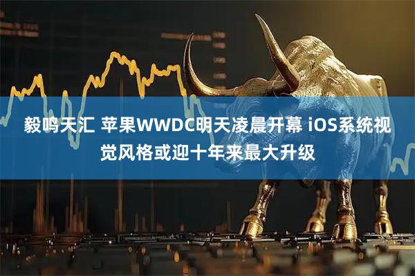 毅鸣天汇 苹果WWDC明天凌晨开幕 iOS系统视觉风格或迎十年来最大升级