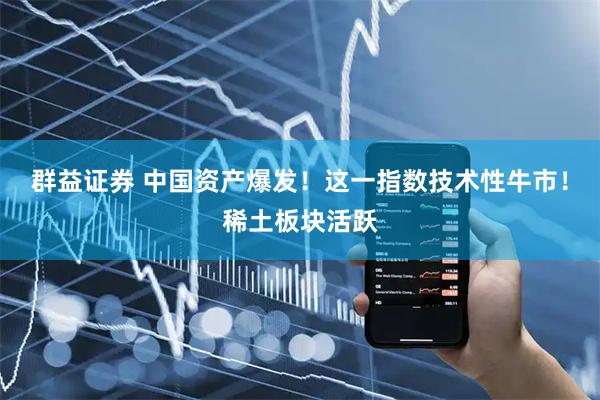 群益证券 中国资产爆发！这一指数技术性牛市！稀土板块活跃