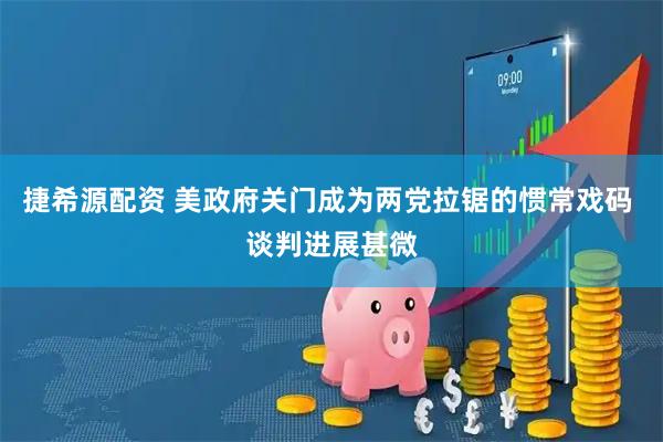 捷希源配资 美政府关门成为两党拉锯的惯常戏码 谈判进展甚微