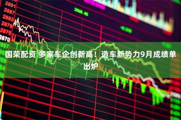 国荣配资 多家车企创新高！造车新势力9月成绩单出炉