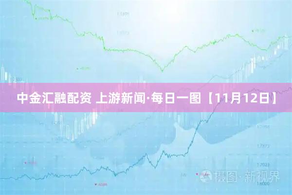 中金汇融配资 上游新闻·每日一图【11月12日】