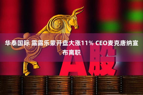 华泰国际 露露乐蒙开盘大涨11% CEO麦克唐纳宣布离职