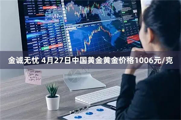 金诚无忧 4月27日中国黄金黄金价格1006元/克