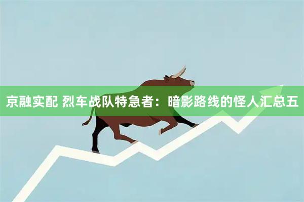 京融实配 烈车战队特急者：暗影路线的怪人汇总五