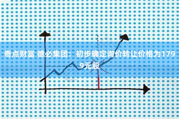 奇点财富 德必集团：初步确定询价转让价格为1799元股