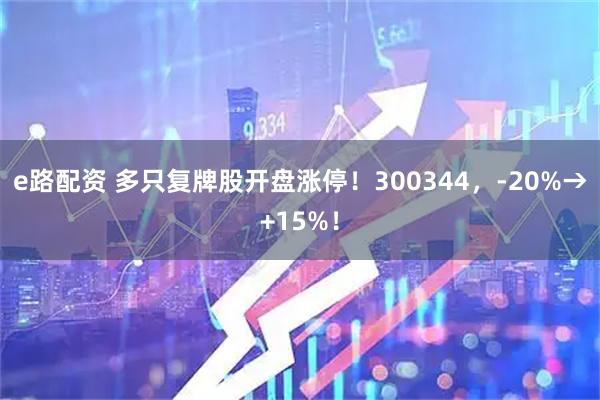 e路配资 多只复牌股开盘涨停！300344，-20%→+15%！